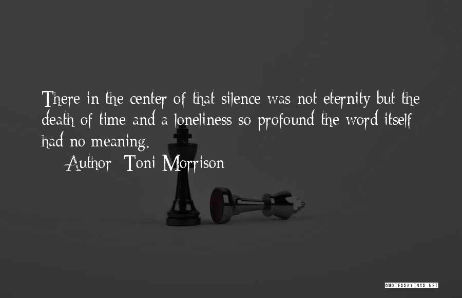 Toni Morrison Quotes: There In The Center Of That Silence Was Not Eternity But The Death Of Time And A Loneliness So Profound