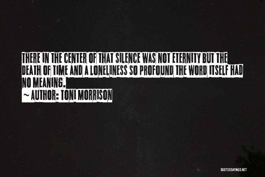 Toni Morrison Quotes: There In The Center Of That Silence Was Not Eternity But The Death Of Time And A Loneliness So Profound