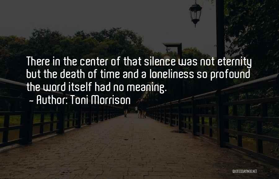 Toni Morrison Quotes: There In The Center Of That Silence Was Not Eternity But The Death Of Time And A Loneliness So Profound