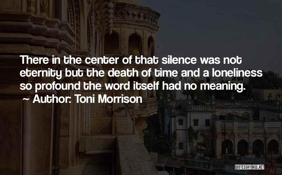 Toni Morrison Quotes: There In The Center Of That Silence Was Not Eternity But The Death Of Time And A Loneliness So Profound