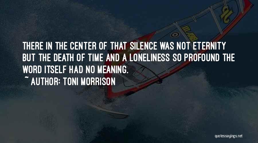 Toni Morrison Quotes: There In The Center Of That Silence Was Not Eternity But The Death Of Time And A Loneliness So Profound