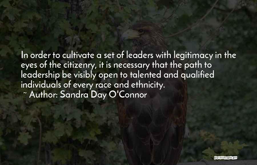 Sandra Day O'Connor Quotes: In Order To Cultivate A Set Of Leaders With Legitimacy In The Eyes Of The Citizenry, It Is Necessary That
