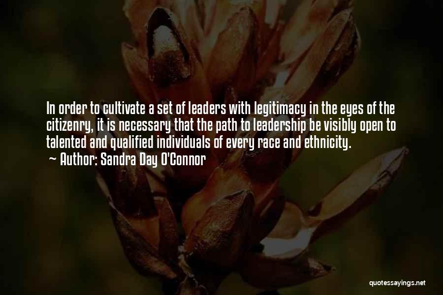 Sandra Day O'Connor Quotes: In Order To Cultivate A Set Of Leaders With Legitimacy In The Eyes Of The Citizenry, It Is Necessary That