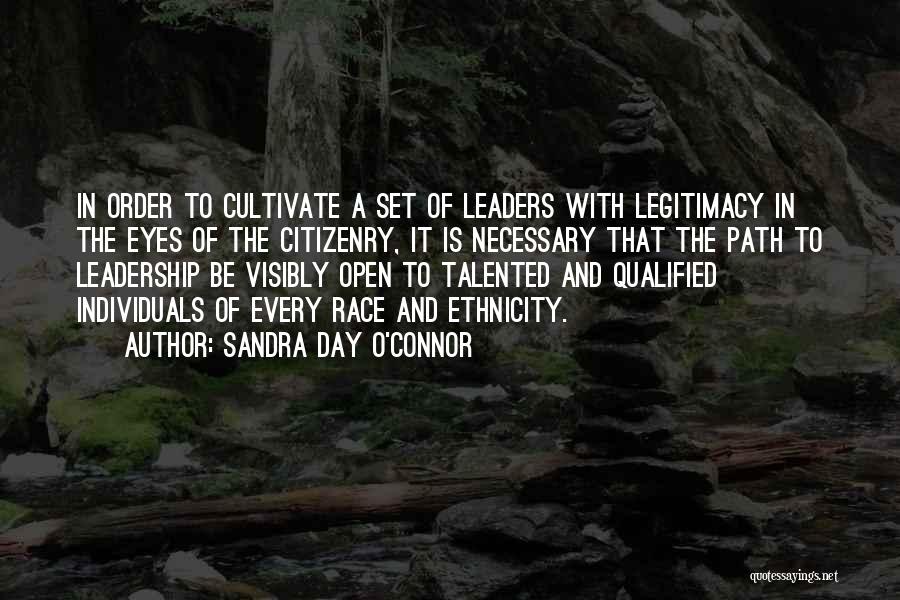 Sandra Day O'Connor Quotes: In Order To Cultivate A Set Of Leaders With Legitimacy In The Eyes Of The Citizenry, It Is Necessary That