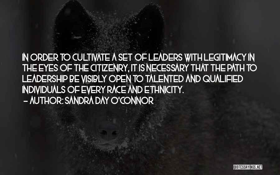 Sandra Day O'Connor Quotes: In Order To Cultivate A Set Of Leaders With Legitimacy In The Eyes Of The Citizenry, It Is Necessary That