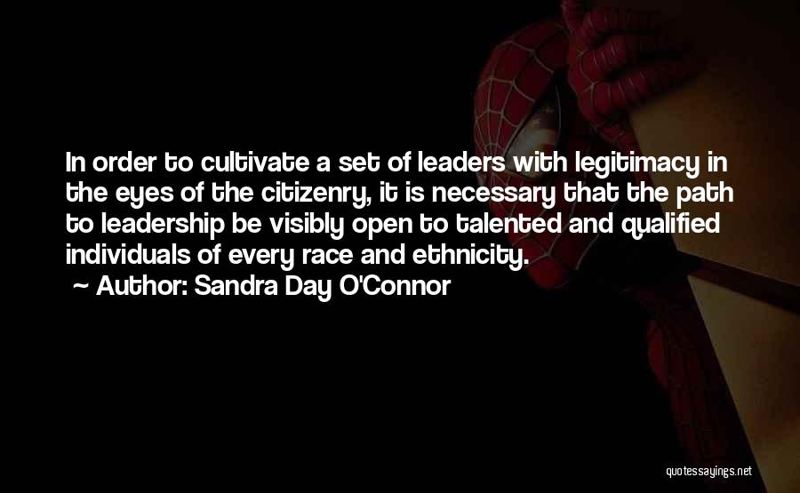 Sandra Day O'Connor Quotes: In Order To Cultivate A Set Of Leaders With Legitimacy In The Eyes Of The Citizenry, It Is Necessary That