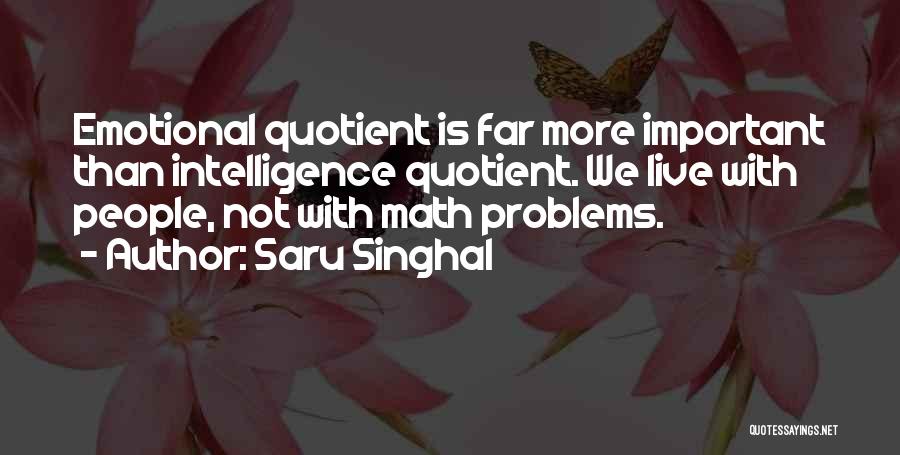 Saru Singhal Quotes: Emotional Quotient Is Far More Important Than Intelligence Quotient. We Live With People, Not With Math Problems.