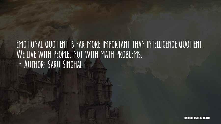 Saru Singhal Quotes: Emotional Quotient Is Far More Important Than Intelligence Quotient. We Live With People, Not With Math Problems.