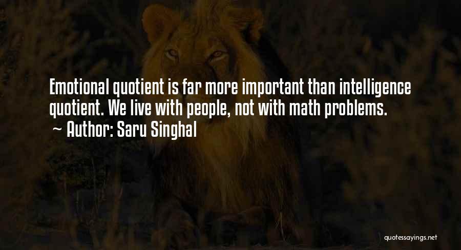 Saru Singhal Quotes: Emotional Quotient Is Far More Important Than Intelligence Quotient. We Live With People, Not With Math Problems.