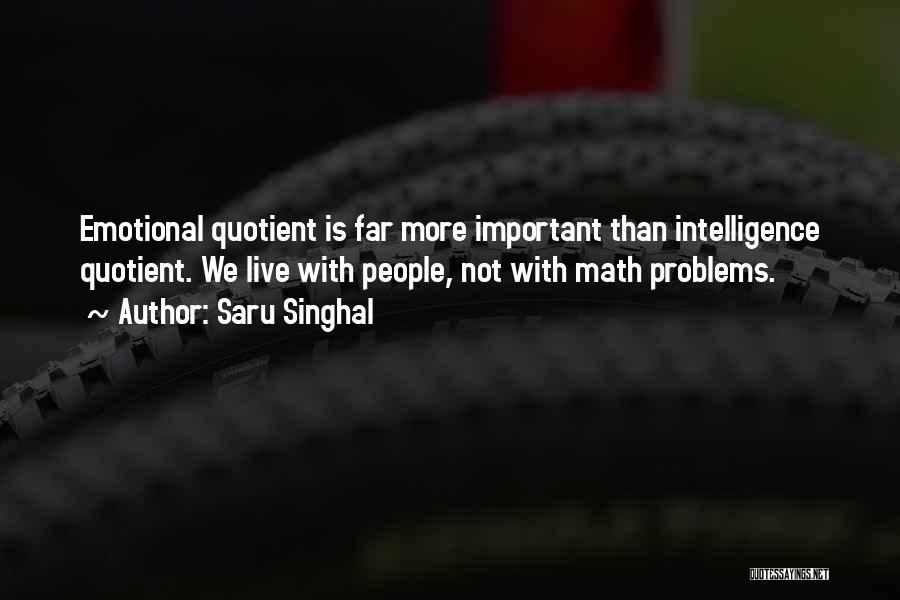 Saru Singhal Quotes: Emotional Quotient Is Far More Important Than Intelligence Quotient. We Live With People, Not With Math Problems.