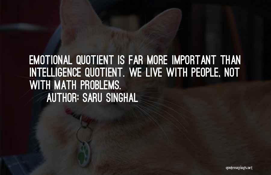 Saru Singhal Quotes: Emotional Quotient Is Far More Important Than Intelligence Quotient. We Live With People, Not With Math Problems.