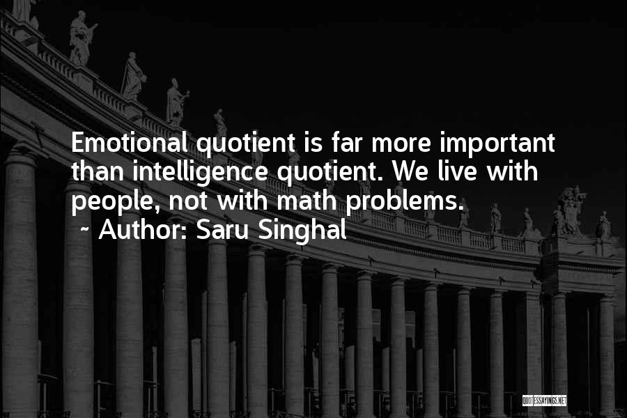 Saru Singhal Quotes: Emotional Quotient Is Far More Important Than Intelligence Quotient. We Live With People, Not With Math Problems.