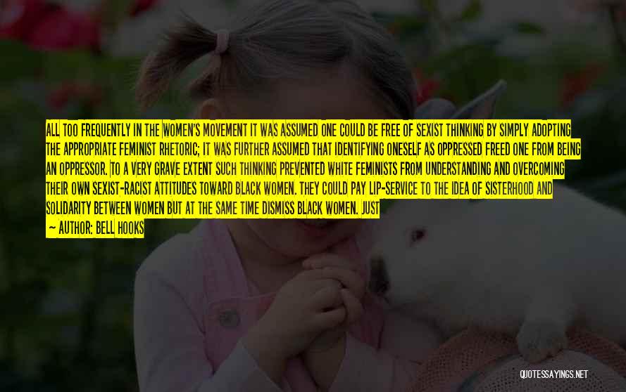 Bell Hooks Quotes: All Too Frequently In The Women's Movement It Was Assumed One Could Be Free Of Sexist Thinking By Simply Adopting