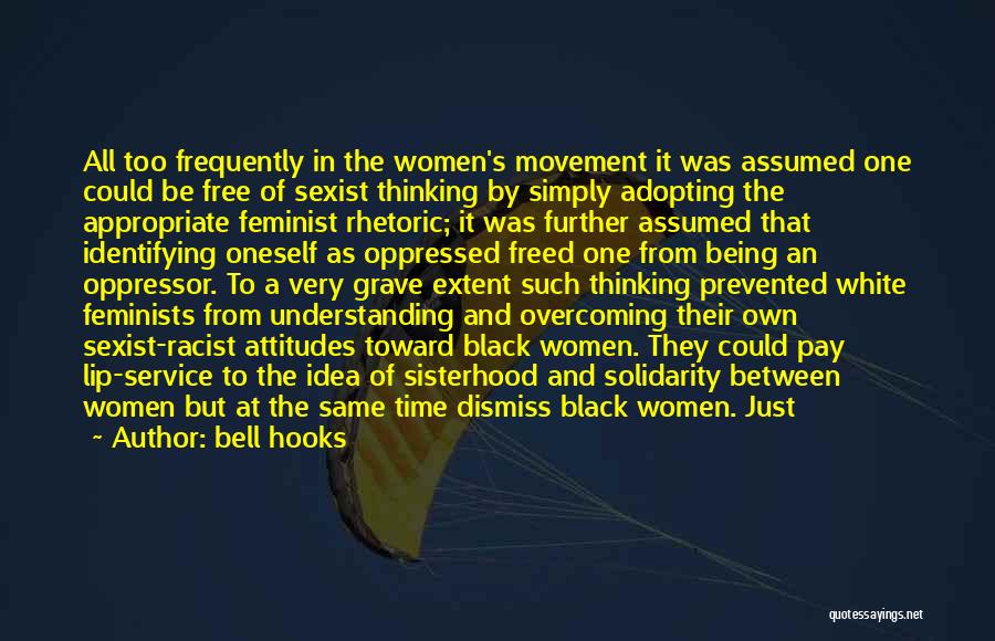 Bell Hooks Quotes: All Too Frequently In The Women's Movement It Was Assumed One Could Be Free Of Sexist Thinking By Simply Adopting