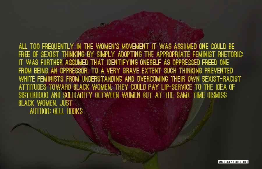 Bell Hooks Quotes: All Too Frequently In The Women's Movement It Was Assumed One Could Be Free Of Sexist Thinking By Simply Adopting