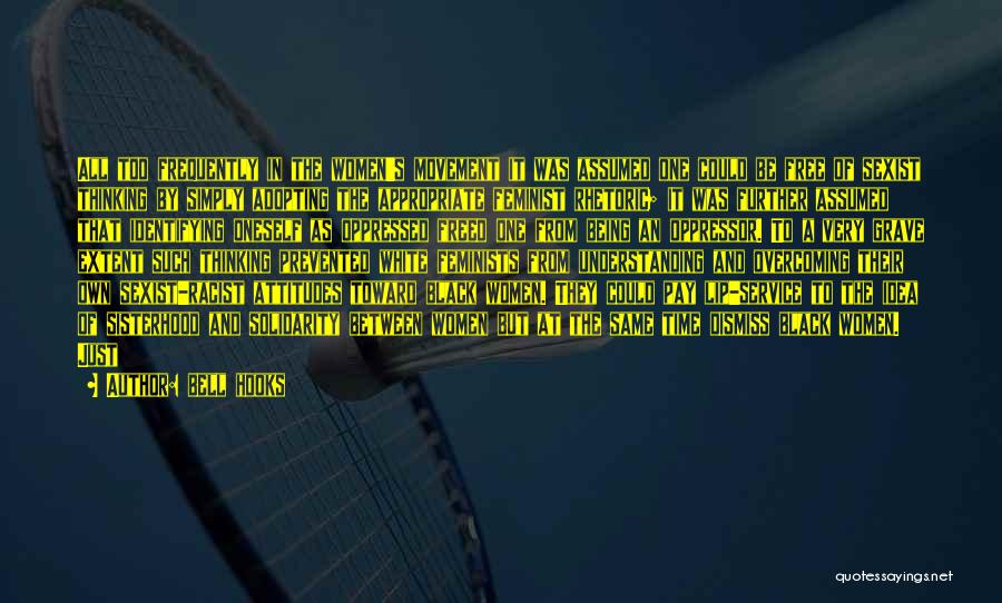 Bell Hooks Quotes: All Too Frequently In The Women's Movement It Was Assumed One Could Be Free Of Sexist Thinking By Simply Adopting