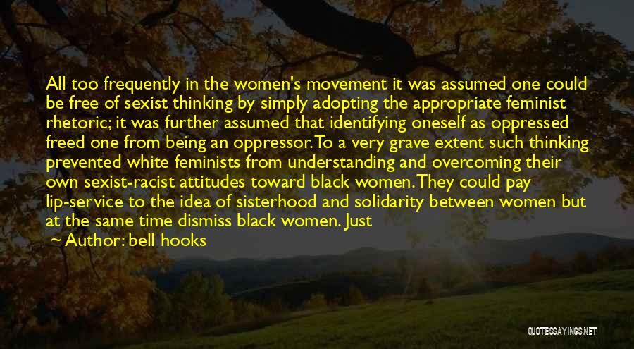 Bell Hooks Quotes: All Too Frequently In The Women's Movement It Was Assumed One Could Be Free Of Sexist Thinking By Simply Adopting