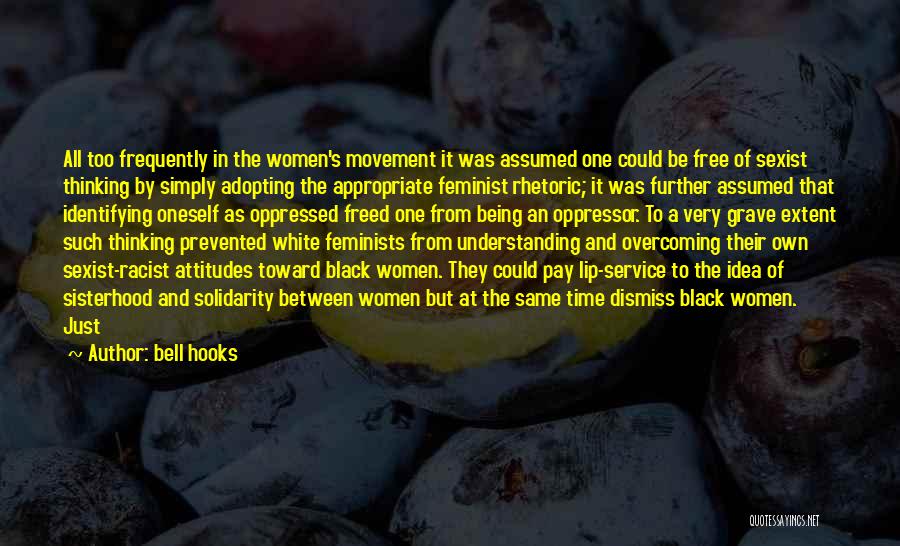 Bell Hooks Quotes: All Too Frequently In The Women's Movement It Was Assumed One Could Be Free Of Sexist Thinking By Simply Adopting