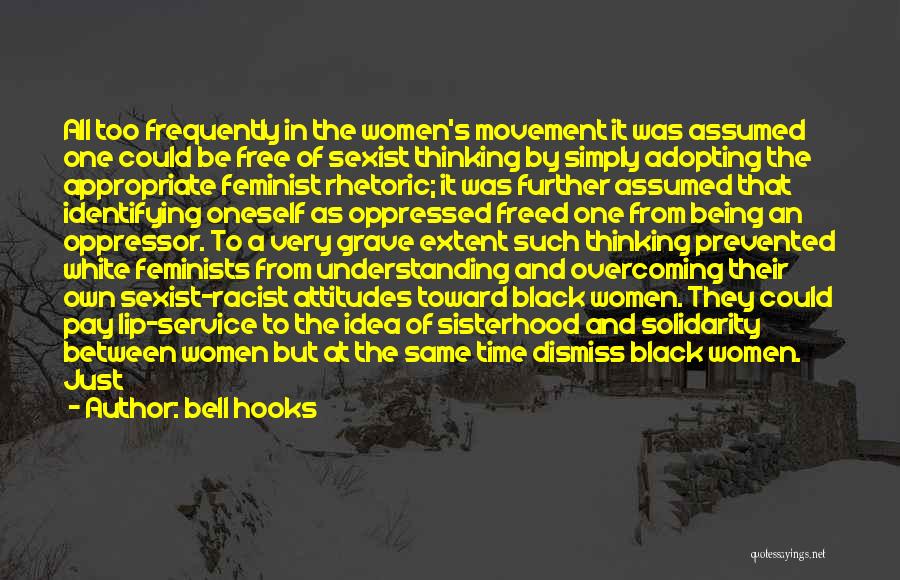 Bell Hooks Quotes: All Too Frequently In The Women's Movement It Was Assumed One Could Be Free Of Sexist Thinking By Simply Adopting