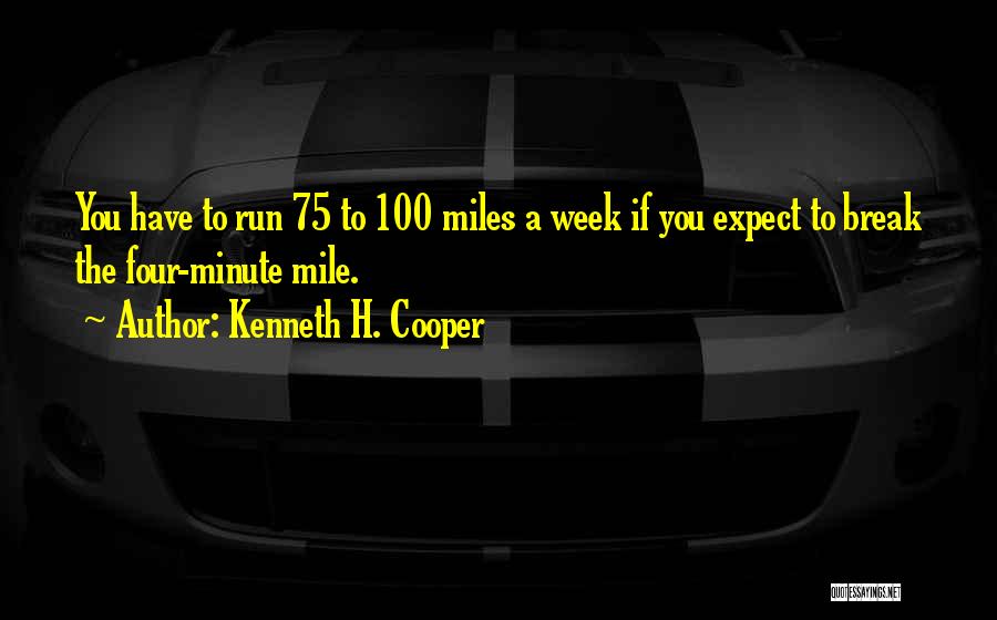 Kenneth H. Cooper Quotes: You Have To Run 75 To 100 Miles A Week If You Expect To Break The Four-minute Mile.