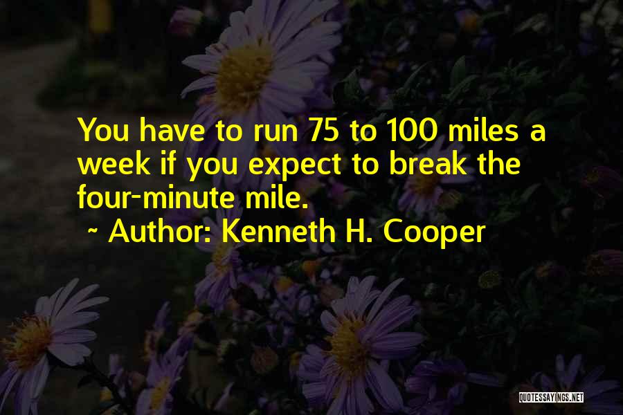 Kenneth H. Cooper Quotes: You Have To Run 75 To 100 Miles A Week If You Expect To Break The Four-minute Mile.