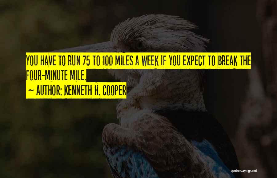 Kenneth H. Cooper Quotes: You Have To Run 75 To 100 Miles A Week If You Expect To Break The Four-minute Mile.