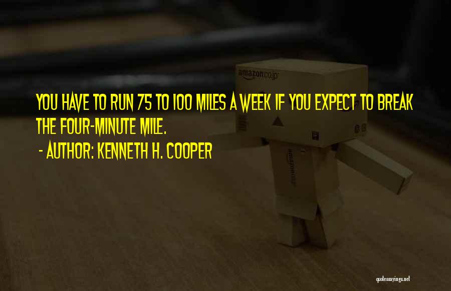 Kenneth H. Cooper Quotes: You Have To Run 75 To 100 Miles A Week If You Expect To Break The Four-minute Mile.