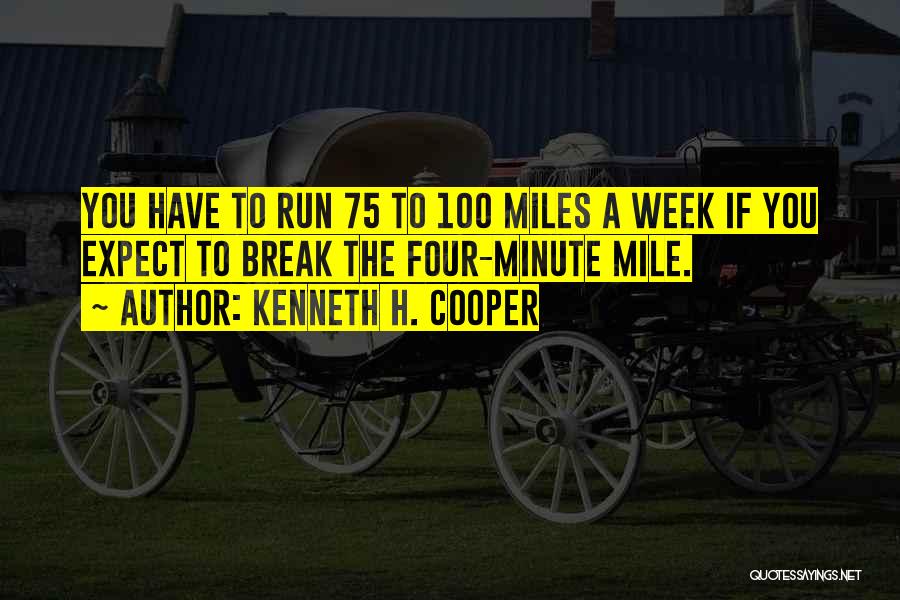 Kenneth H. Cooper Quotes: You Have To Run 75 To 100 Miles A Week If You Expect To Break The Four-minute Mile.