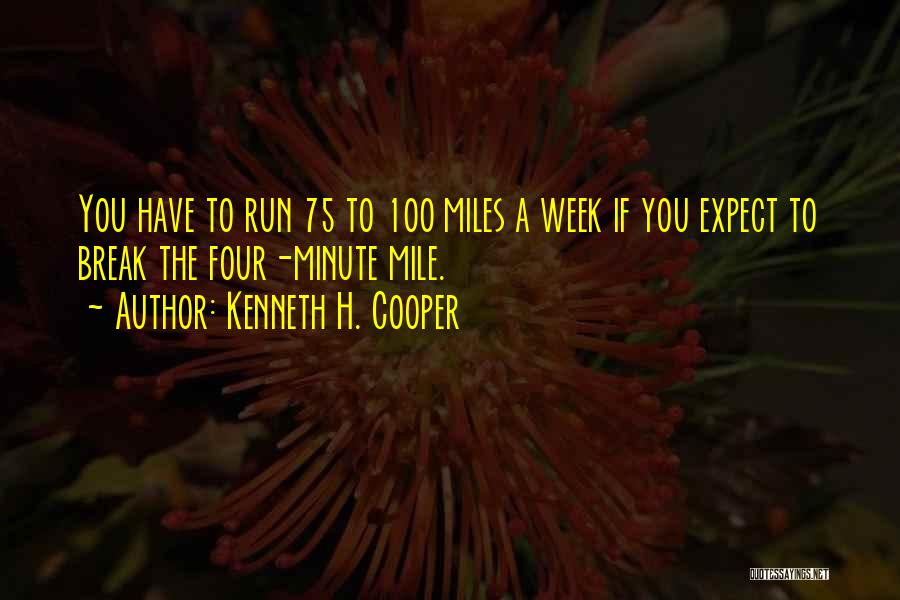 Kenneth H. Cooper Quotes: You Have To Run 75 To 100 Miles A Week If You Expect To Break The Four-minute Mile.