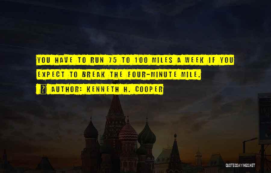 Kenneth H. Cooper Quotes: You Have To Run 75 To 100 Miles A Week If You Expect To Break The Four-minute Mile.