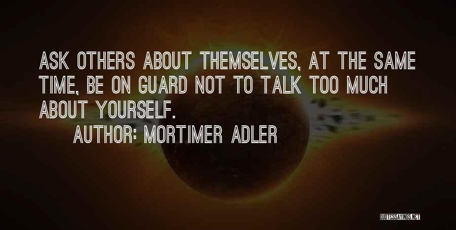 Mortimer Adler Quotes: Ask Others About Themselves, At The Same Time, Be On Guard Not To Talk Too Much About Yourself.