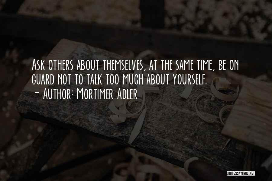 Mortimer Adler Quotes: Ask Others About Themselves, At The Same Time, Be On Guard Not To Talk Too Much About Yourself.