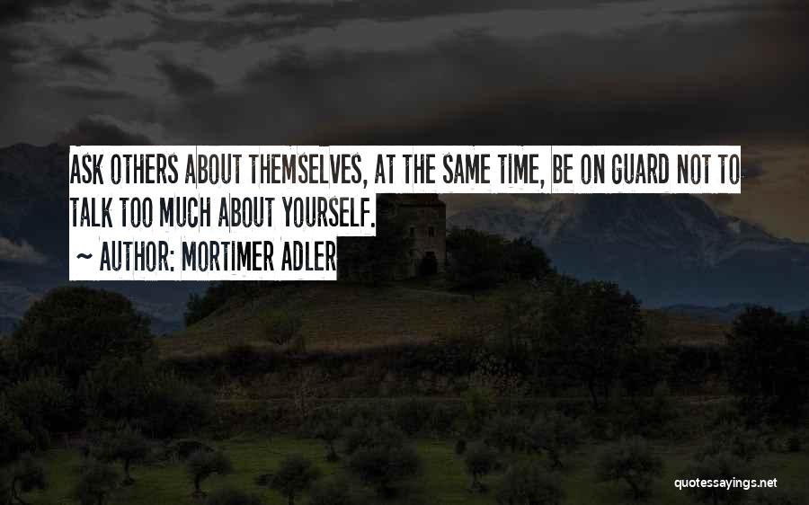 Mortimer Adler Quotes: Ask Others About Themselves, At The Same Time, Be On Guard Not To Talk Too Much About Yourself.