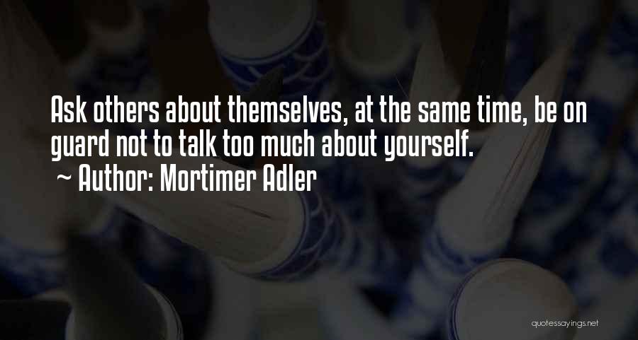 Mortimer Adler Quotes: Ask Others About Themselves, At The Same Time, Be On Guard Not To Talk Too Much About Yourself.