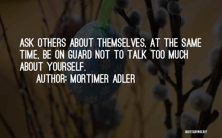 Mortimer Adler Quotes: Ask Others About Themselves, At The Same Time, Be On Guard Not To Talk Too Much About Yourself.