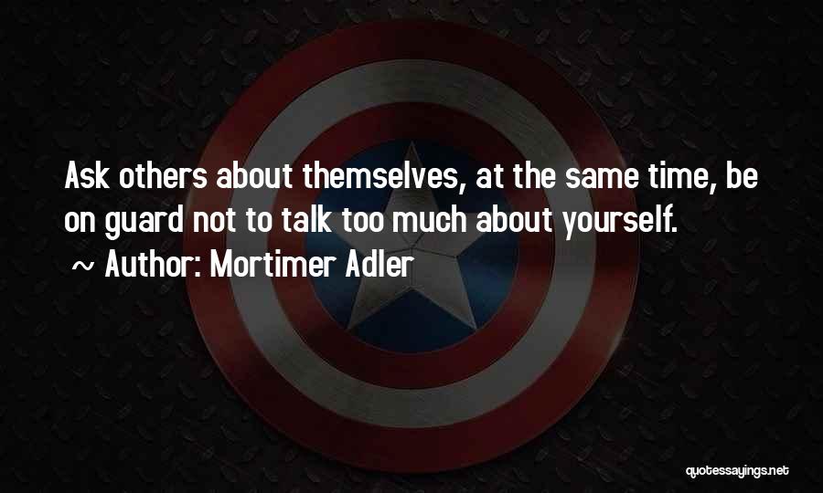 Mortimer Adler Quotes: Ask Others About Themselves, At The Same Time, Be On Guard Not To Talk Too Much About Yourself.