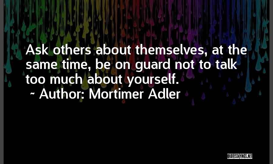 Mortimer Adler Quotes: Ask Others About Themselves, At The Same Time, Be On Guard Not To Talk Too Much About Yourself.