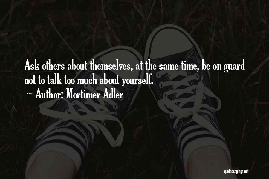 Mortimer Adler Quotes: Ask Others About Themselves, At The Same Time, Be On Guard Not To Talk Too Much About Yourself.