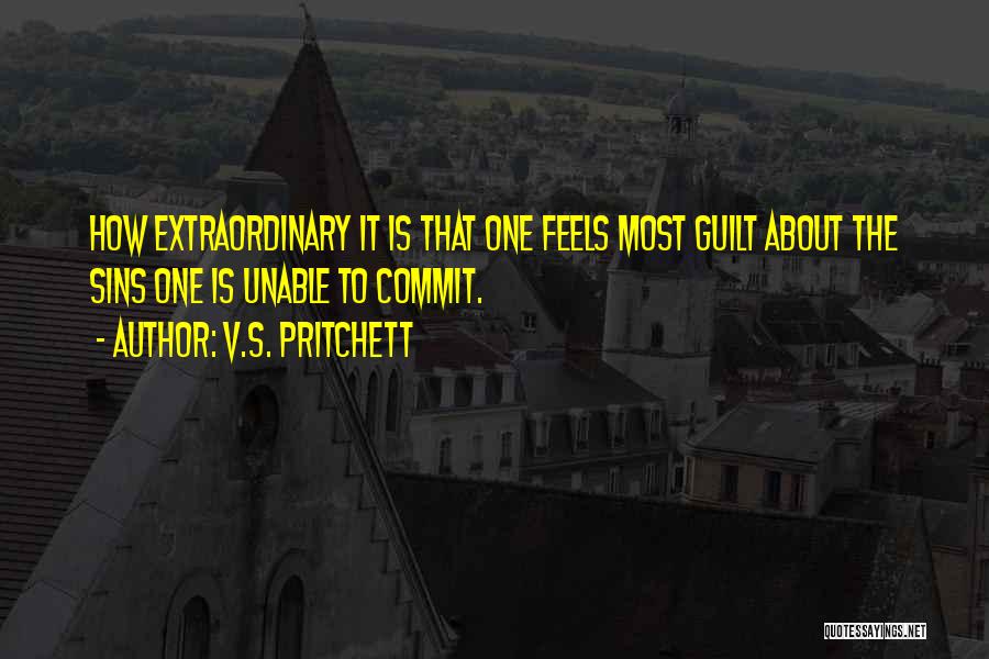 V.S. Pritchett Quotes: How Extraordinary It Is That One Feels Most Guilt About The Sins One Is Unable To Commit.