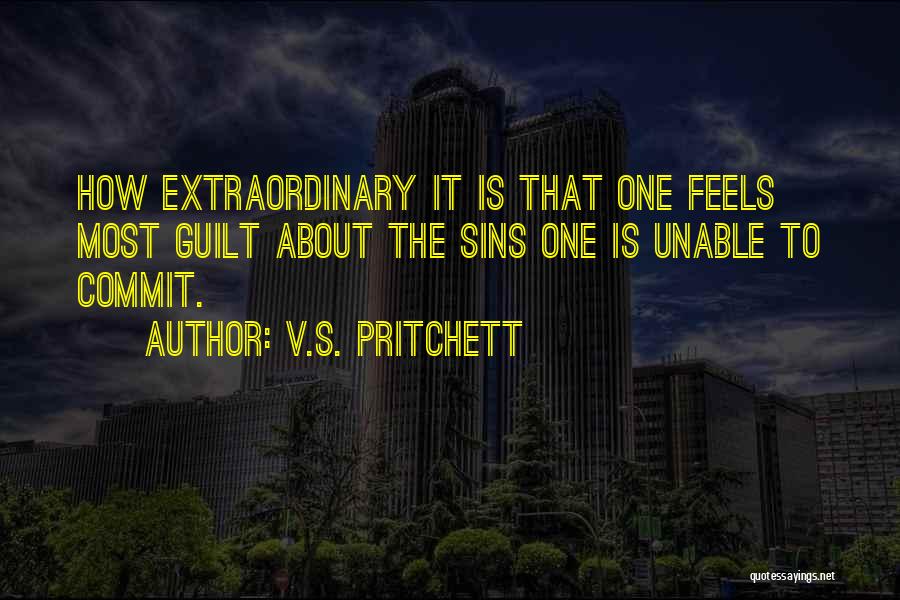 V.S. Pritchett Quotes: How Extraordinary It Is That One Feels Most Guilt About The Sins One Is Unable To Commit.