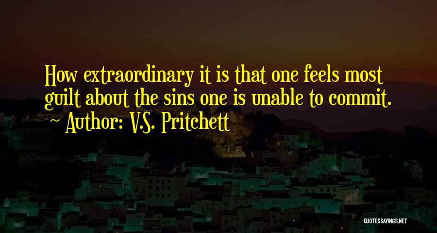 V.S. Pritchett Quotes: How Extraordinary It Is That One Feels Most Guilt About The Sins One Is Unable To Commit.