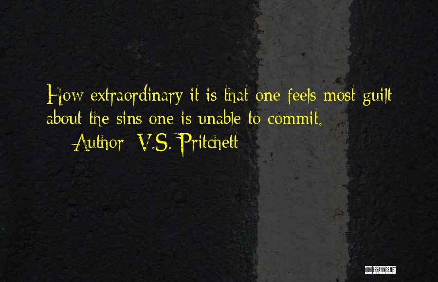 V.S. Pritchett Quotes: How Extraordinary It Is That One Feels Most Guilt About The Sins One Is Unable To Commit.