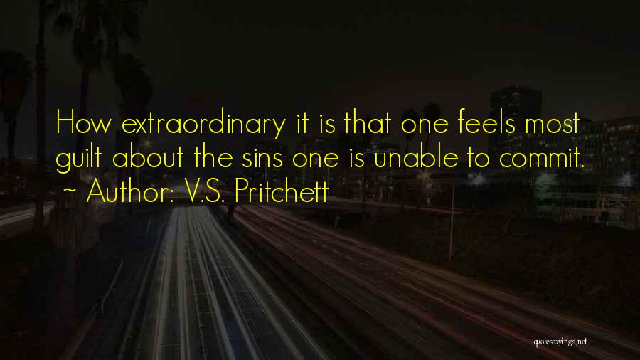 V.S. Pritchett Quotes: How Extraordinary It Is That One Feels Most Guilt About The Sins One Is Unable To Commit.