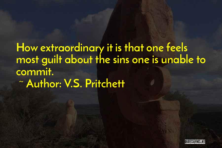 V.S. Pritchett Quotes: How Extraordinary It Is That One Feels Most Guilt About The Sins One Is Unable To Commit.