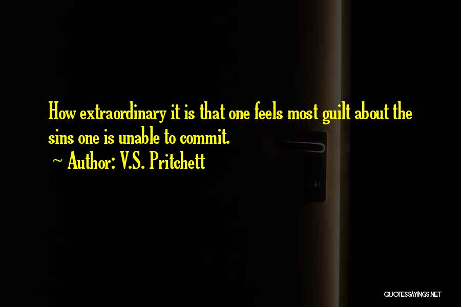 V.S. Pritchett Quotes: How Extraordinary It Is That One Feels Most Guilt About The Sins One Is Unable To Commit.