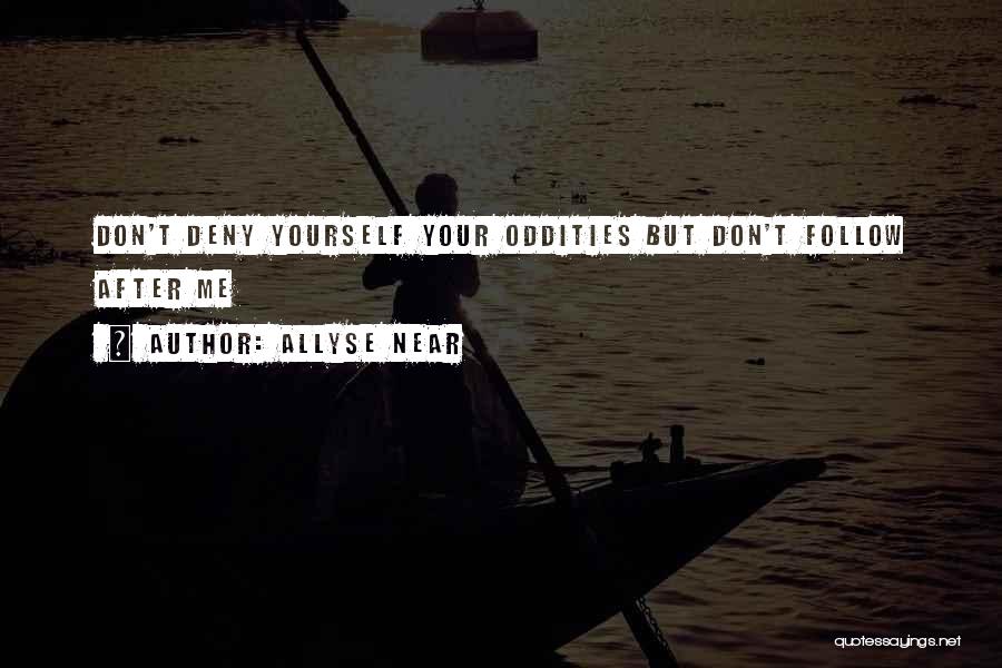 Allyse Near Quotes: Don't Deny Yourself Your Oddities But Don't Follow After Me