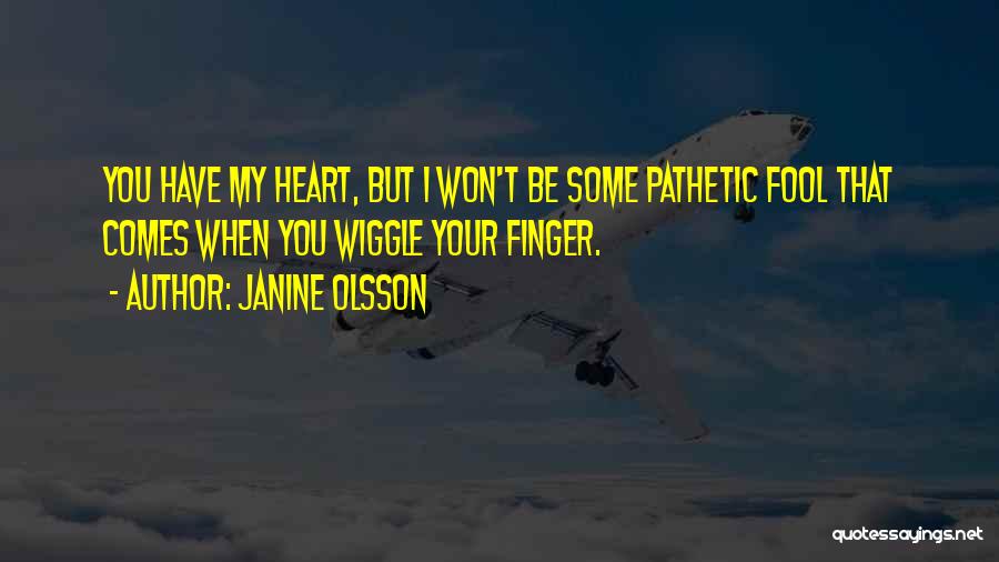 Janine Olsson Quotes: You Have My Heart, But I Won't Be Some Pathetic Fool That Comes When You Wiggle Your Finger.