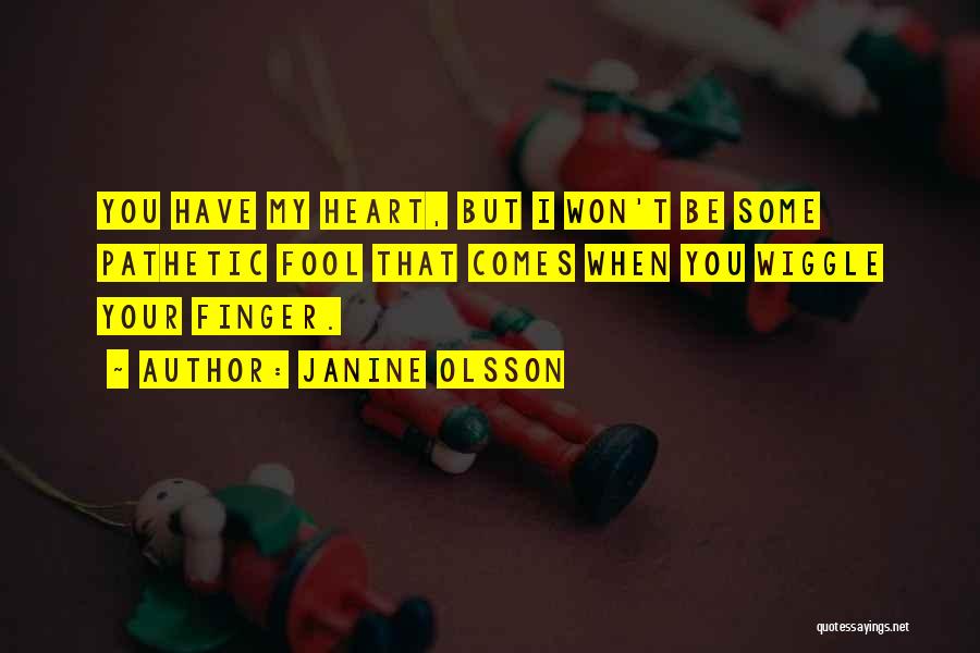 Janine Olsson Quotes: You Have My Heart, But I Won't Be Some Pathetic Fool That Comes When You Wiggle Your Finger.