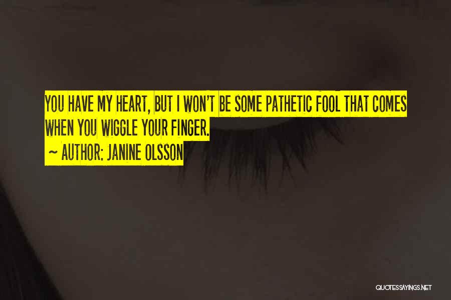Janine Olsson Quotes: You Have My Heart, But I Won't Be Some Pathetic Fool That Comes When You Wiggle Your Finger.