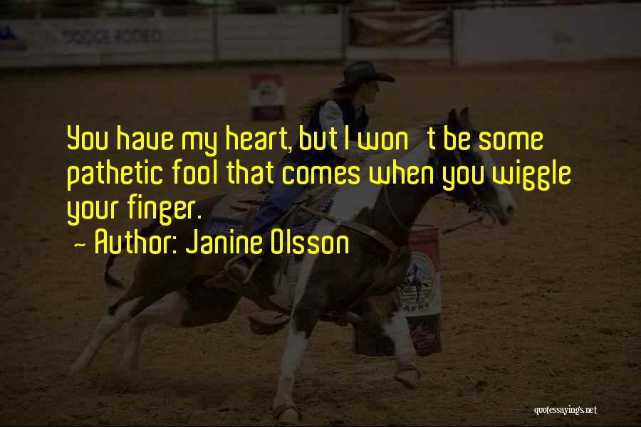 Janine Olsson Quotes: You Have My Heart, But I Won't Be Some Pathetic Fool That Comes When You Wiggle Your Finger.